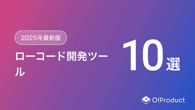【2025年最新版】ローコード開発ツールおすすめ10選