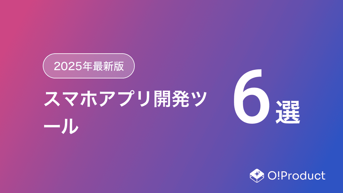 【2025年最新版】スマホアプリ開発ツールおすすめ6選