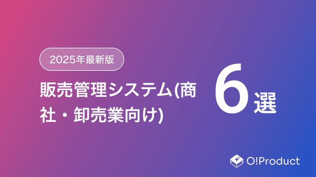 【2025年最新版】販売管理システム(商社・卸売業向け)おすすめ6選