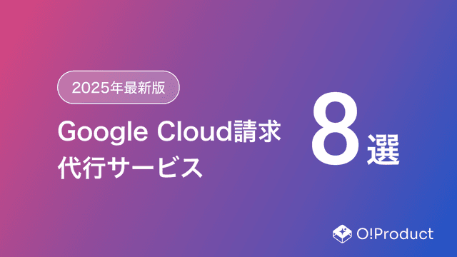 【2025年最新版】Google Cloud請求代行サービスおすすめ8選